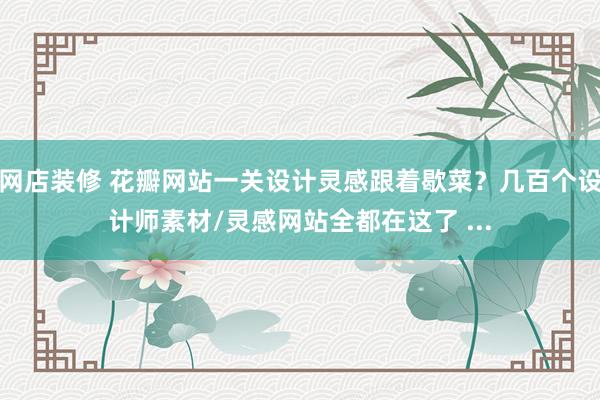 网店装修 花瓣网站一关设计灵感跟着歇菜？几百个设计师素材/灵感网站全都在这了 ...