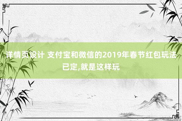 详情页设计 支付宝和微信的2019年春节红包玩法已定,就是这样玩