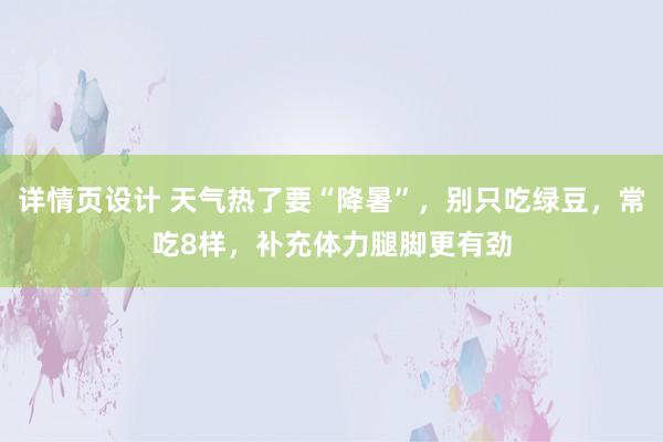 详情页设计 天气热了要“降暑”，别只吃绿豆，常吃8样，补充体力腿脚更有劲