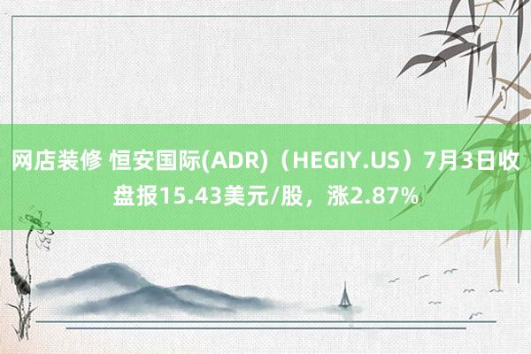 网店装修 恒安国际(ADR)（HEGIY.US）7月3日收盘报15.43美元/股，涨2.87%