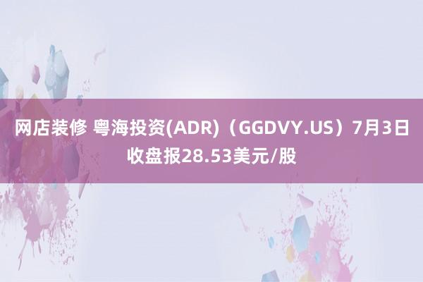 网店装修 粤海投资(ADR)（GGDVY.US）7月3日收盘报28.53美元/股