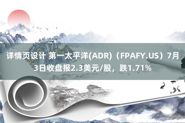 详情页设计 第一太平洋(ADR)（FPAFY.US）7月3日收盘报2.3美元/股，跌1.71%