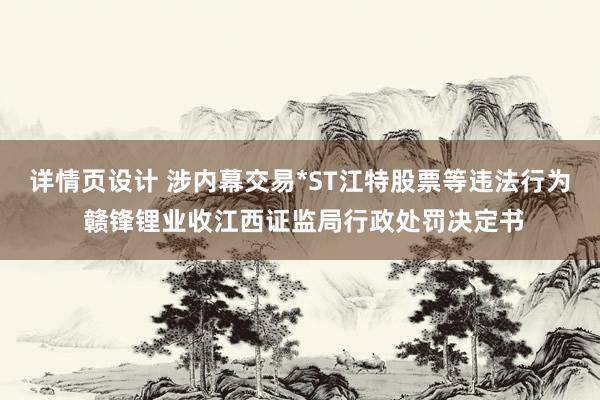 详情页设计 涉内幕交易*ST江特股票等违法行为 赣锋锂业收江西证监局行政处罚决定书