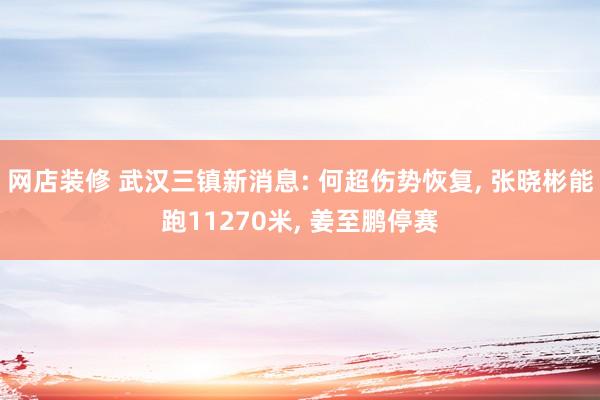 网店装修 武汉三镇新消息: 何超伤势恢复, 张晓彬能跑11270米, 姜至鹏停赛