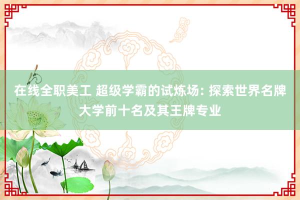 在线全职美工 超级学霸的试炼场: 探索世界名牌大学前十名及其王牌专业