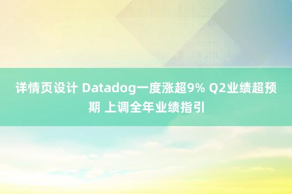 详情页设计 Datadog一度涨超9% Q2业绩超预期 上调全年业绩指引