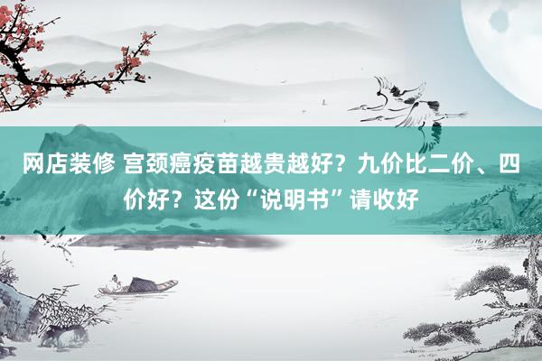 网店装修 宫颈癌疫苗越贵越好？九价比二价、四价好？这份“说明书”请收好