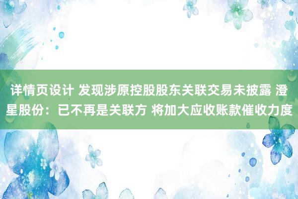 详情页设计 发现涉原控股股东关联交易未披露 澄星股份：已不再是关联方 将加大应收账款催收力度