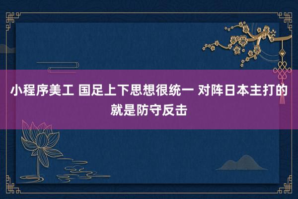 小程序美工 国足上下思想很统一 对阵日本主打的就是防守反击