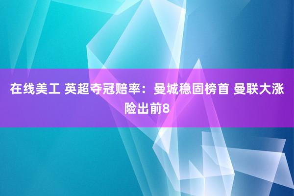 在线美工 英超夺冠赔率：曼城稳固榜首 曼联大涨险出前8